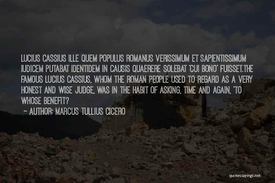 Marcus Tullius Cicero Quotes: Lucius Cassius Ille Quem Populus Romanus Verissimum Et Sapientissimum Iudicem Putabat Identidem In Causis Quaerere Solebat 'cui Bono' Fuisset.the Famous