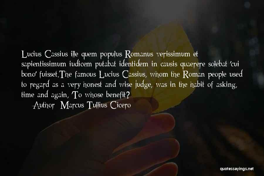 Marcus Tullius Cicero Quotes: Lucius Cassius Ille Quem Populus Romanus Verissimum Et Sapientissimum Iudicem Putabat Identidem In Causis Quaerere Solebat 'cui Bono' Fuisset.the Famous