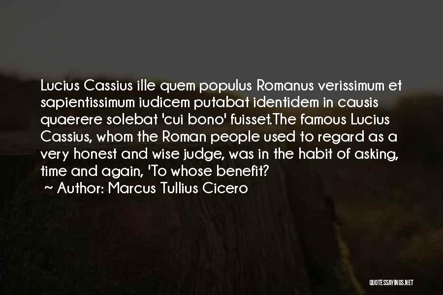 Marcus Tullius Cicero Quotes: Lucius Cassius Ille Quem Populus Romanus Verissimum Et Sapientissimum Iudicem Putabat Identidem In Causis Quaerere Solebat 'cui Bono' Fuisset.the Famous