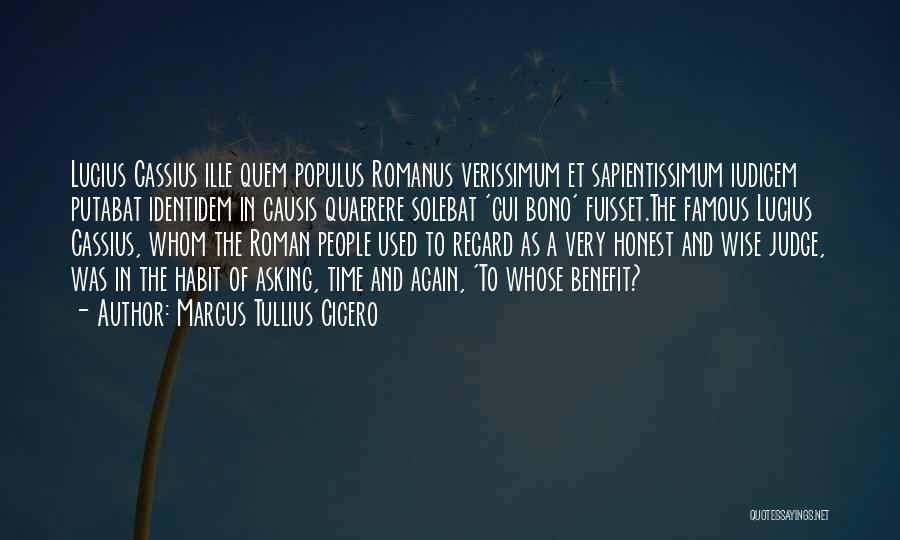 Marcus Tullius Cicero Quotes: Lucius Cassius Ille Quem Populus Romanus Verissimum Et Sapientissimum Iudicem Putabat Identidem In Causis Quaerere Solebat 'cui Bono' Fuisset.the Famous