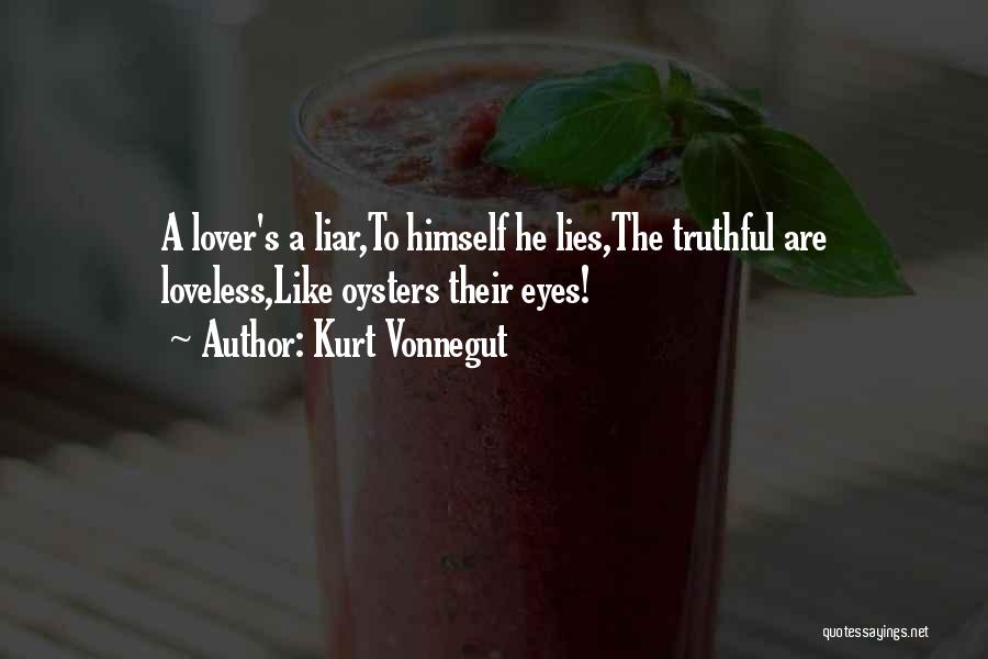 Kurt Vonnegut Quotes: A Lover's A Liar,to Himself He Lies,the Truthful Are Loveless,like Oysters Their Eyes!