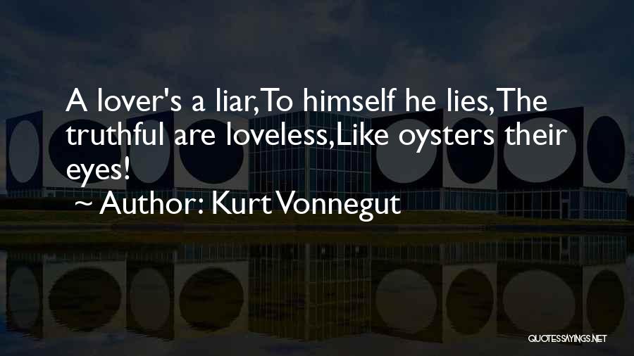Kurt Vonnegut Quotes: A Lover's A Liar,to Himself He Lies,the Truthful Are Loveless,like Oysters Their Eyes!