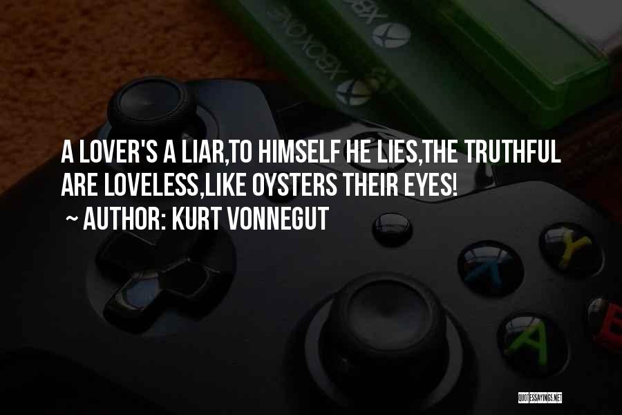 Kurt Vonnegut Quotes: A Lover's A Liar,to Himself He Lies,the Truthful Are Loveless,like Oysters Their Eyes!