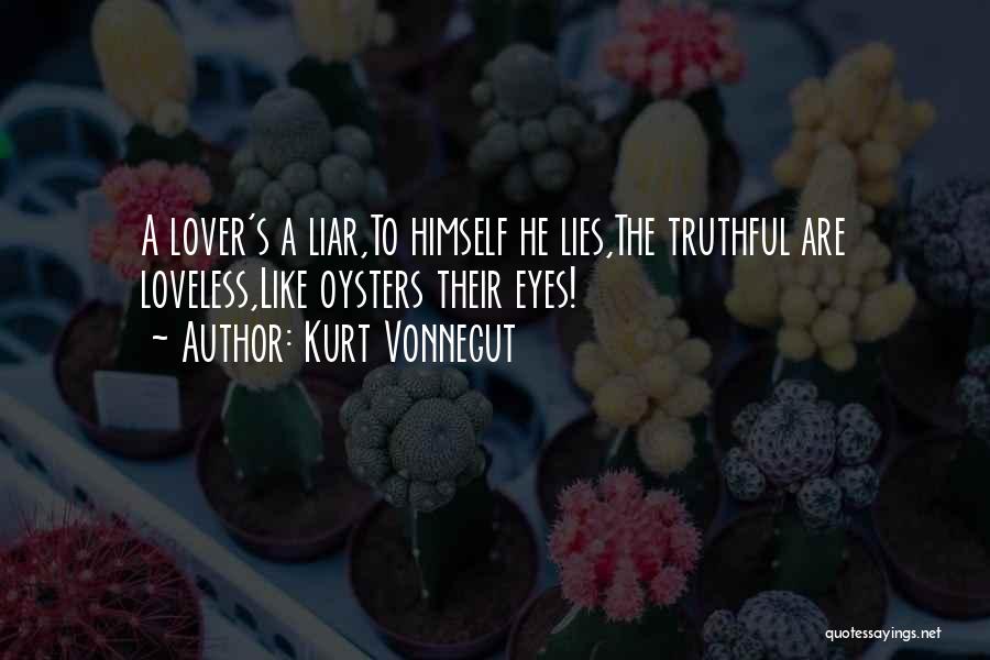 Kurt Vonnegut Quotes: A Lover's A Liar,to Himself He Lies,the Truthful Are Loveless,like Oysters Their Eyes!