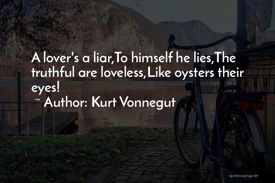 Kurt Vonnegut Quotes: A Lover's A Liar,to Himself He Lies,the Truthful Are Loveless,like Oysters Their Eyes!