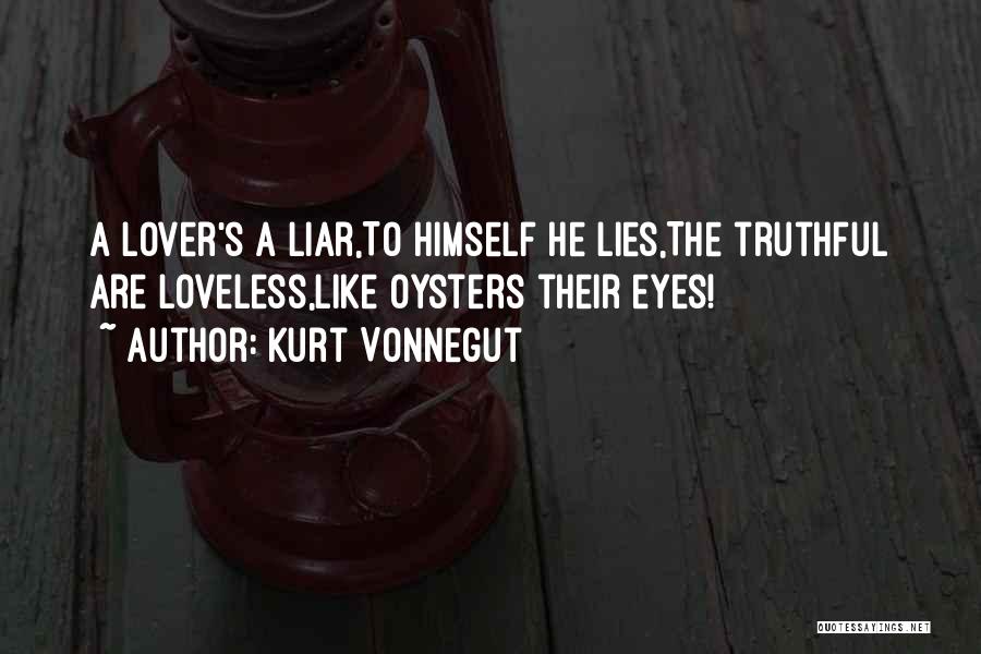 Kurt Vonnegut Quotes: A Lover's A Liar,to Himself He Lies,the Truthful Are Loveless,like Oysters Their Eyes!