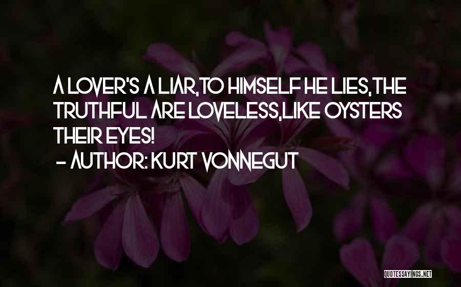 Kurt Vonnegut Quotes: A Lover's A Liar,to Himself He Lies,the Truthful Are Loveless,like Oysters Their Eyes!