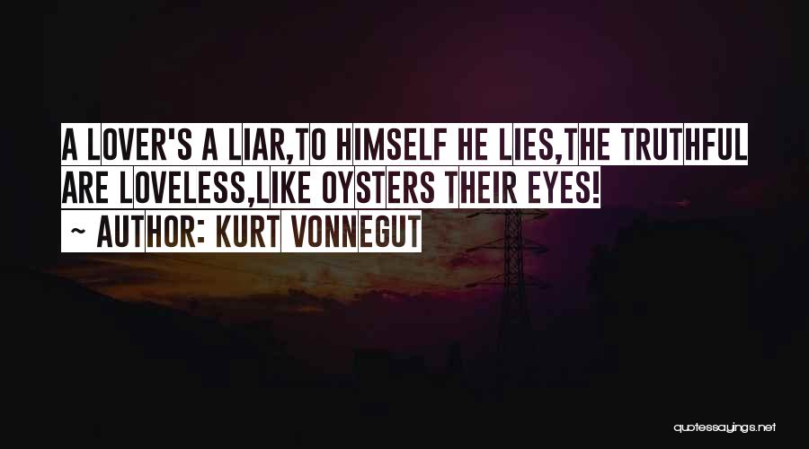 Kurt Vonnegut Quotes: A Lover's A Liar,to Himself He Lies,the Truthful Are Loveless,like Oysters Their Eyes!