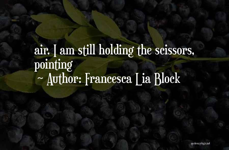 Francesca Lia Block Quotes: Air. I Am Still Holding The Scissors, Pointing