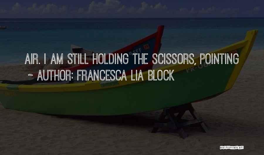 Francesca Lia Block Quotes: Air. I Am Still Holding The Scissors, Pointing