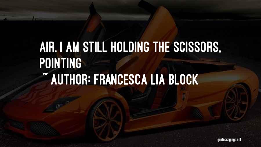Francesca Lia Block Quotes: Air. I Am Still Holding The Scissors, Pointing