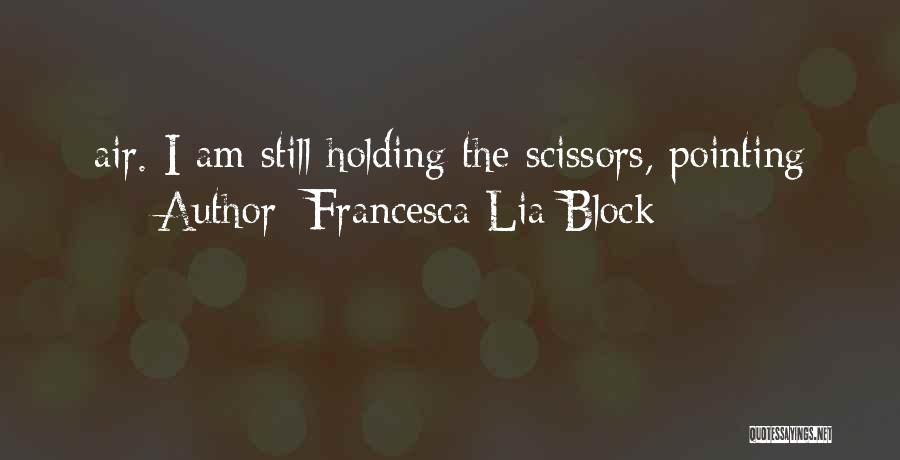 Francesca Lia Block Quotes: Air. I Am Still Holding The Scissors, Pointing