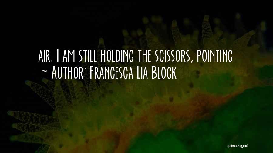 Francesca Lia Block Quotes: Air. I Am Still Holding The Scissors, Pointing
