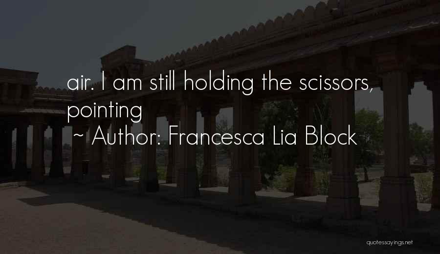 Francesca Lia Block Quotes: Air. I Am Still Holding The Scissors, Pointing