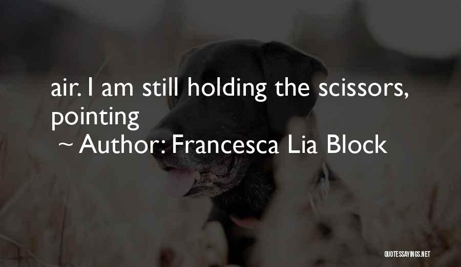 Francesca Lia Block Quotes: Air. I Am Still Holding The Scissors, Pointing