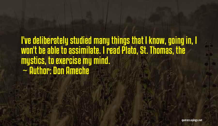 Don Ameche Quotes: I've Deliberately Studied Many Things That I Know, Going In, I Won't Be Able To Assimilate. I Read Plato, St.