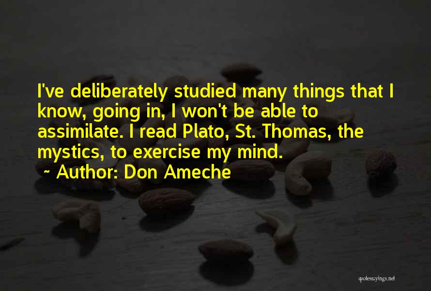 Don Ameche Quotes: I've Deliberately Studied Many Things That I Know, Going In, I Won't Be Able To Assimilate. I Read Plato, St.