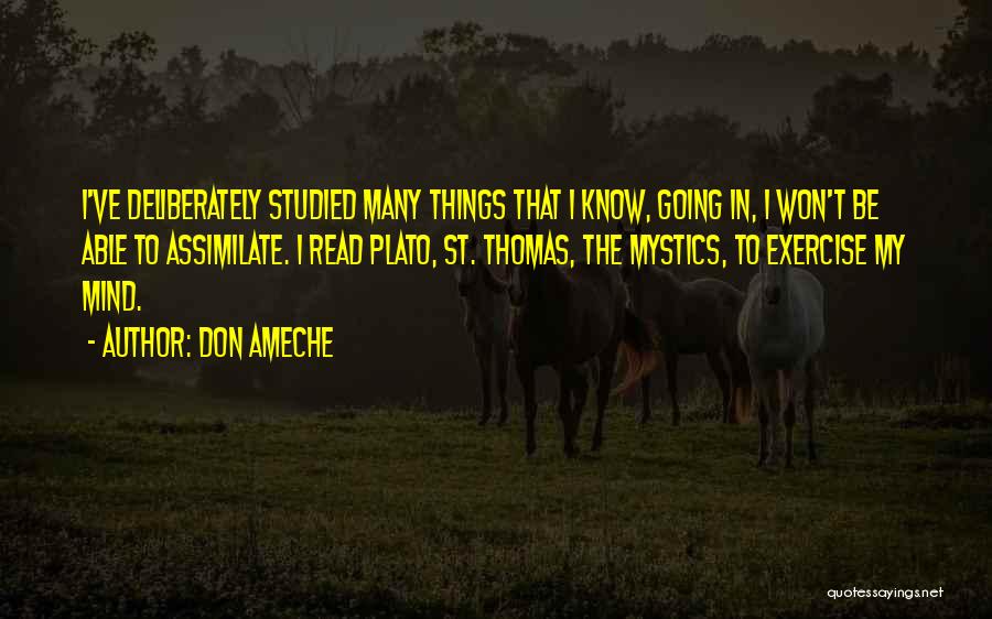 Don Ameche Quotes: I've Deliberately Studied Many Things That I Know, Going In, I Won't Be Able To Assimilate. I Read Plato, St.