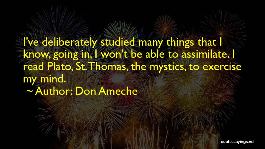 Don Ameche Quotes: I've Deliberately Studied Many Things That I Know, Going In, I Won't Be Able To Assimilate. I Read Plato, St.