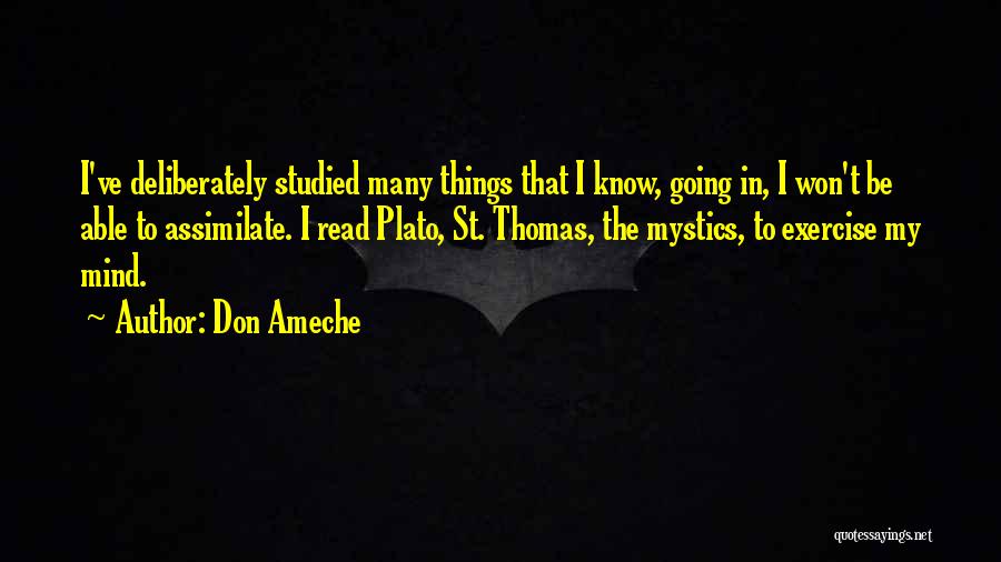 Don Ameche Quotes: I've Deliberately Studied Many Things That I Know, Going In, I Won't Be Able To Assimilate. I Read Plato, St.