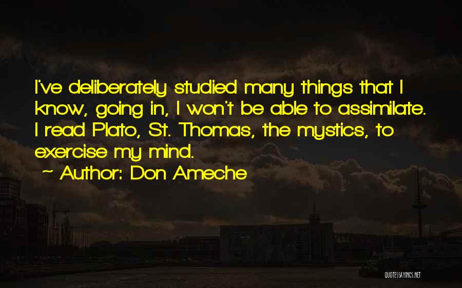 Don Ameche Quotes: I've Deliberately Studied Many Things That I Know, Going In, I Won't Be Able To Assimilate. I Read Plato, St.