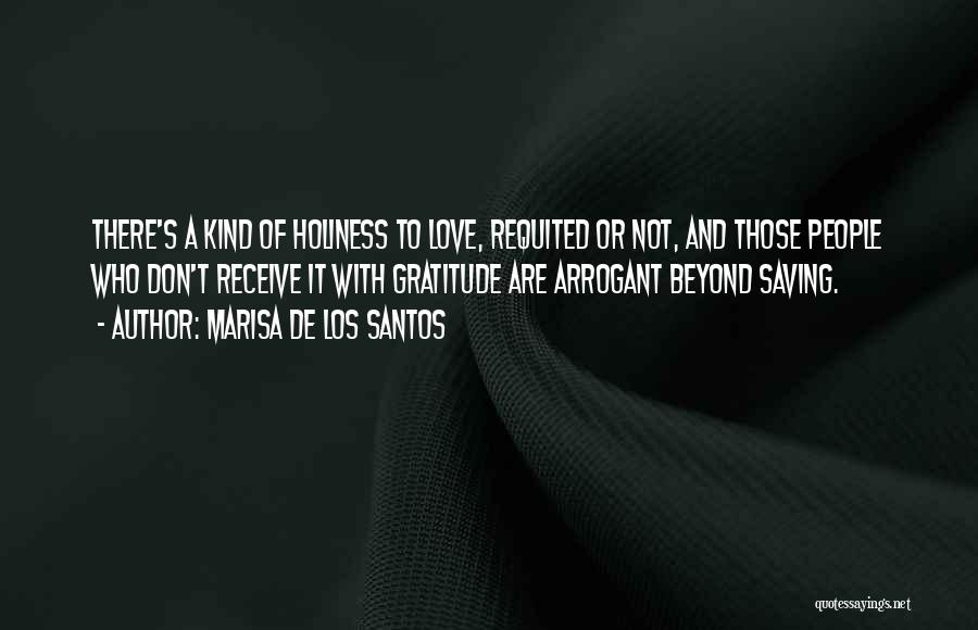 Marisa De Los Santos Quotes: There's A Kind Of Holiness To Love, Requited Or Not, And Those People Who Don't Receive It With Gratitude Are