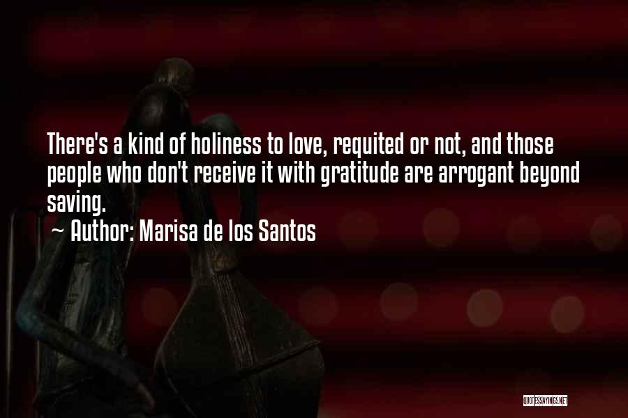 Marisa De Los Santos Quotes: There's A Kind Of Holiness To Love, Requited Or Not, And Those People Who Don't Receive It With Gratitude Are