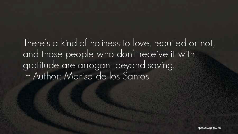 Marisa De Los Santos Quotes: There's A Kind Of Holiness To Love, Requited Or Not, And Those People Who Don't Receive It With Gratitude Are