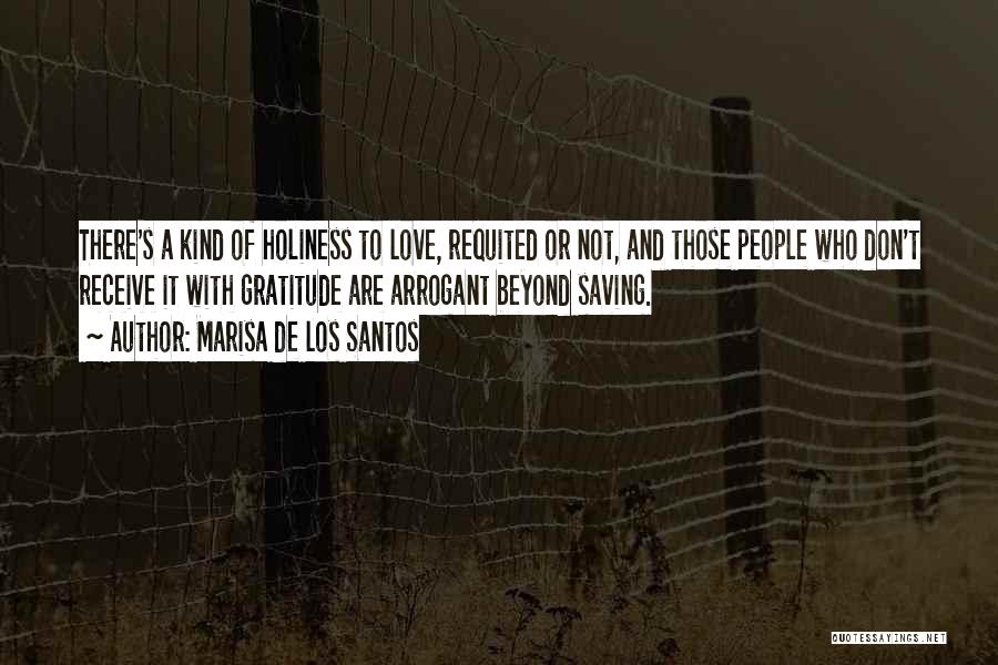 Marisa De Los Santos Quotes: There's A Kind Of Holiness To Love, Requited Or Not, And Those People Who Don't Receive It With Gratitude Are