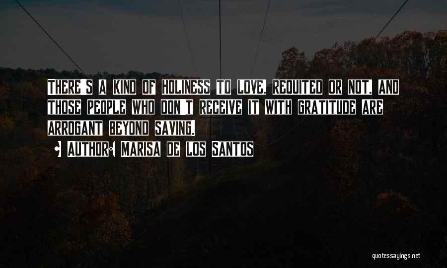 Marisa De Los Santos Quotes: There's A Kind Of Holiness To Love, Requited Or Not, And Those People Who Don't Receive It With Gratitude Are