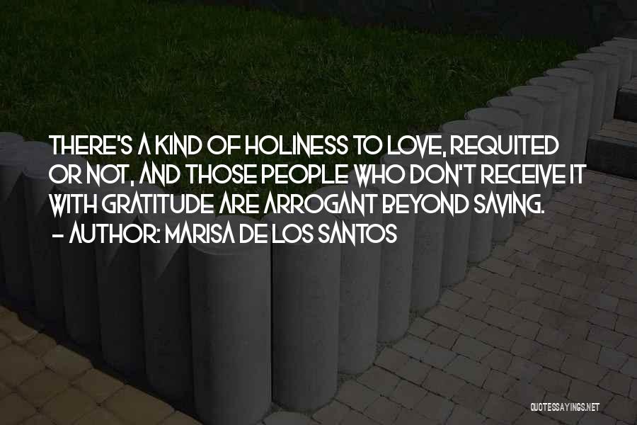Marisa De Los Santos Quotes: There's A Kind Of Holiness To Love, Requited Or Not, And Those People Who Don't Receive It With Gratitude Are