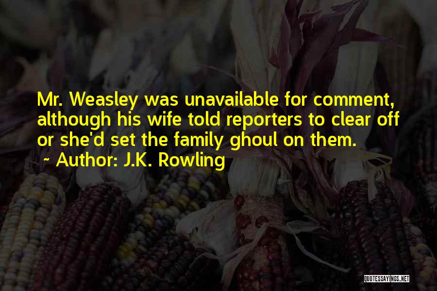 J.K. Rowling Quotes: Mr. Weasley Was Unavailable For Comment, Although His Wife Told Reporters To Clear Off Or She'd Set The Family Ghoul