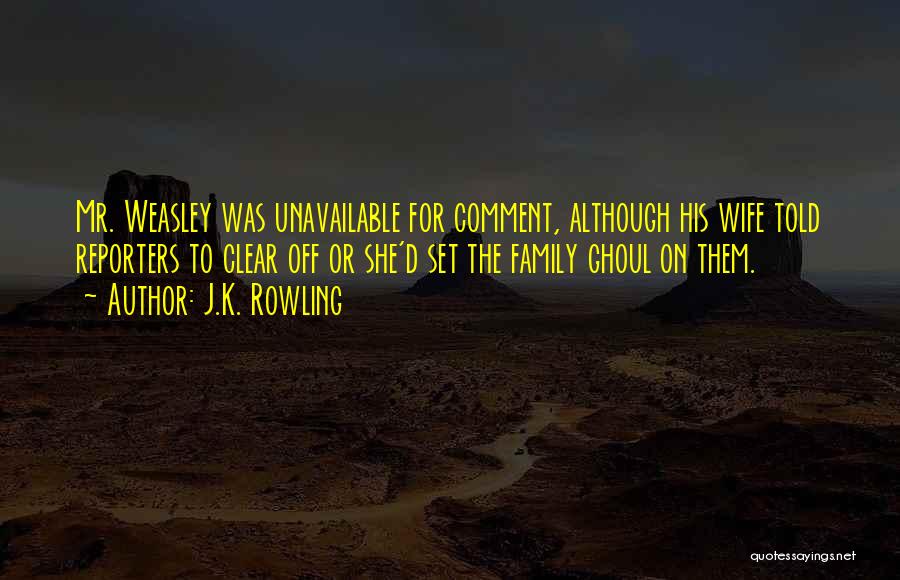 J.K. Rowling Quotes: Mr. Weasley Was Unavailable For Comment, Although His Wife Told Reporters To Clear Off Or She'd Set The Family Ghoul