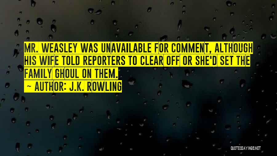 J.K. Rowling Quotes: Mr. Weasley Was Unavailable For Comment, Although His Wife Told Reporters To Clear Off Or She'd Set The Family Ghoul