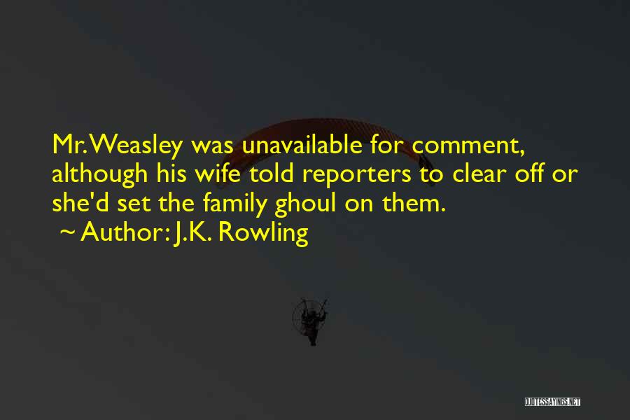 J.K. Rowling Quotes: Mr. Weasley Was Unavailable For Comment, Although His Wife Told Reporters To Clear Off Or She'd Set The Family Ghoul