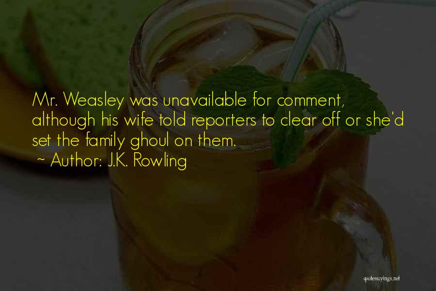 J.K. Rowling Quotes: Mr. Weasley Was Unavailable For Comment, Although His Wife Told Reporters To Clear Off Or She'd Set The Family Ghoul