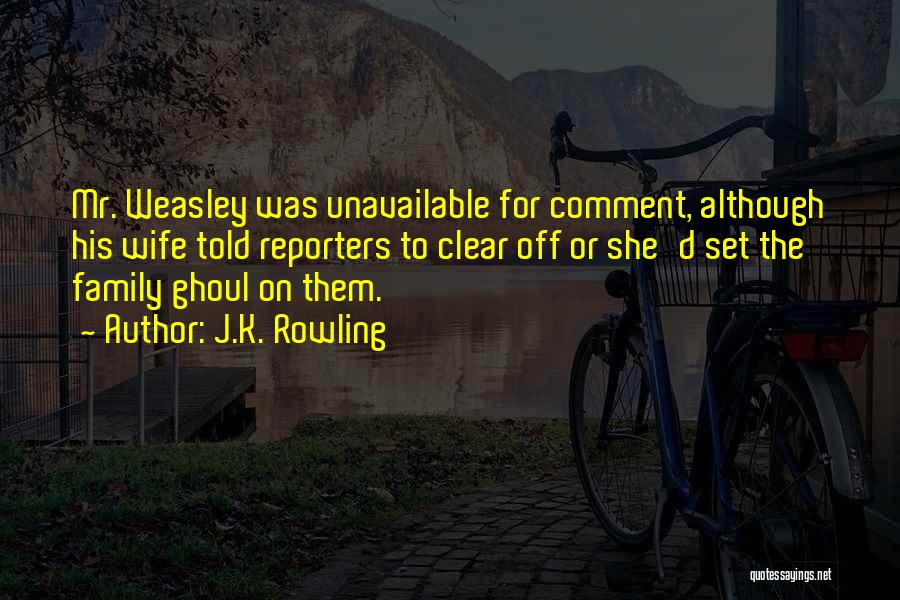 J.K. Rowling Quotes: Mr. Weasley Was Unavailable For Comment, Although His Wife Told Reporters To Clear Off Or She'd Set The Family Ghoul