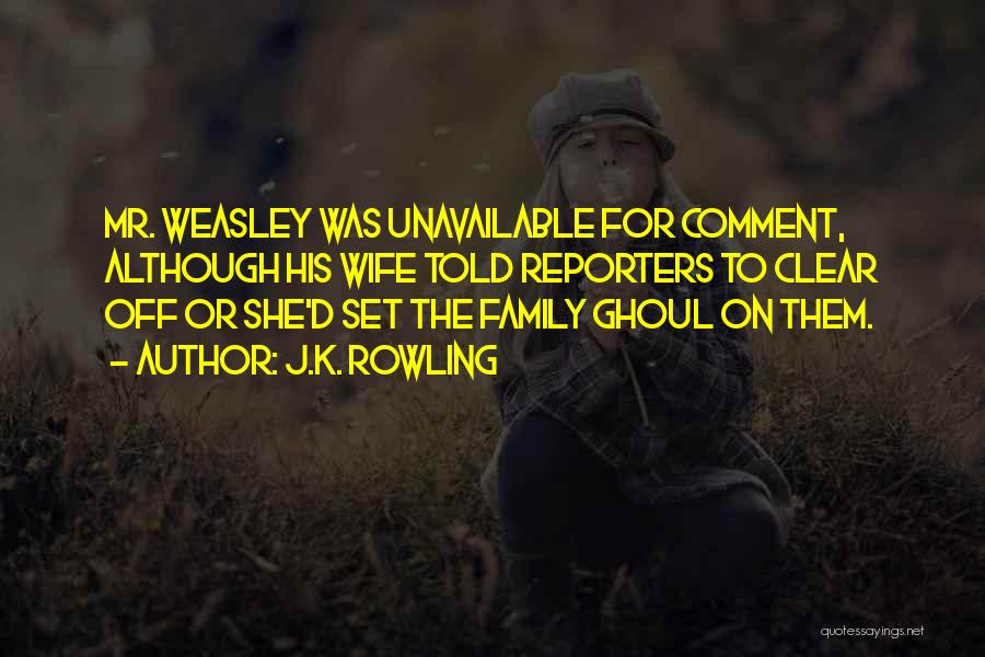 J.K. Rowling Quotes: Mr. Weasley Was Unavailable For Comment, Although His Wife Told Reporters To Clear Off Or She'd Set The Family Ghoul