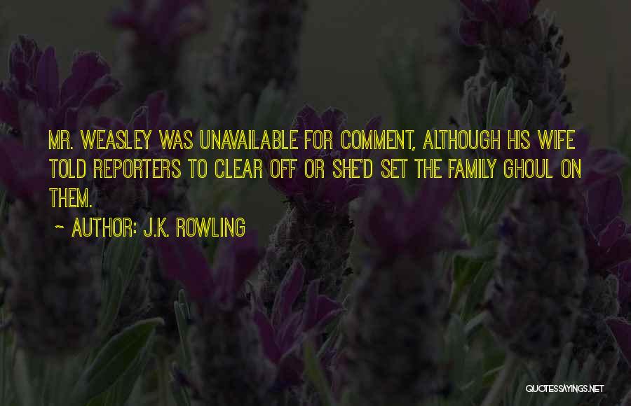 J.K. Rowling Quotes: Mr. Weasley Was Unavailable For Comment, Although His Wife Told Reporters To Clear Off Or She'd Set The Family Ghoul