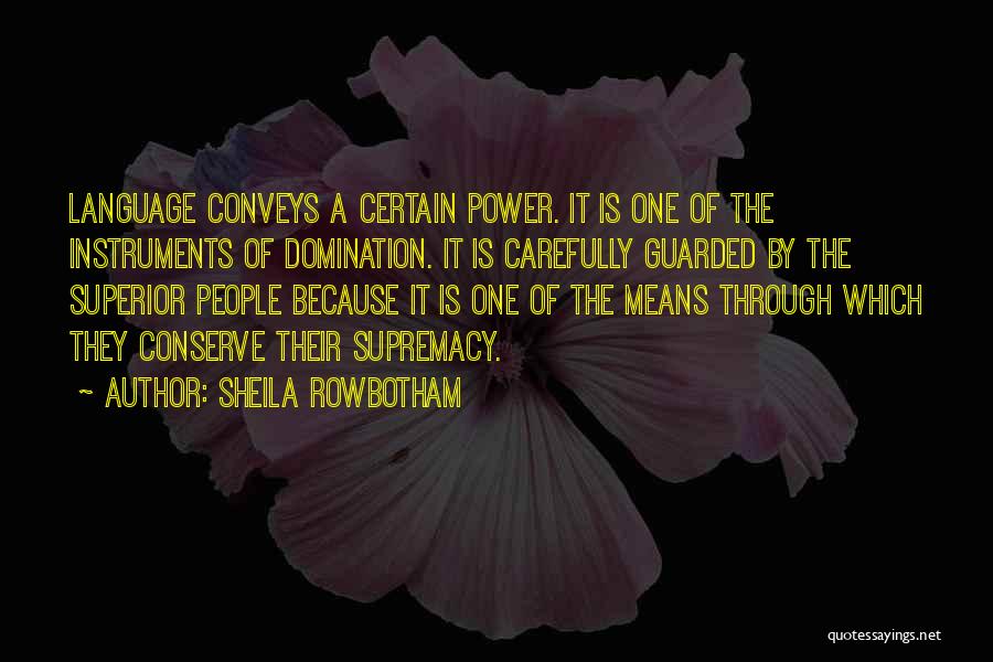 Sheila Rowbotham Quotes: Language Conveys A Certain Power. It Is One Of The Instruments Of Domination. It Is Carefully Guarded By The Superior