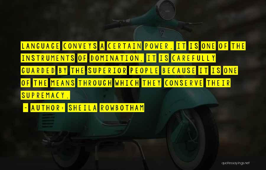 Sheila Rowbotham Quotes: Language Conveys A Certain Power. It Is One Of The Instruments Of Domination. It Is Carefully Guarded By The Superior