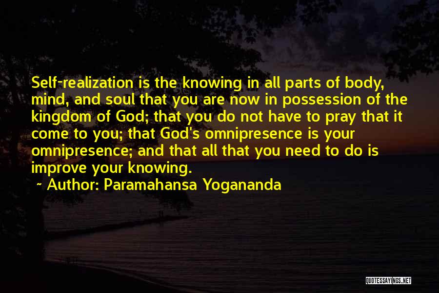 Paramahansa Yogananda Quotes: Self-realization Is The Knowing In All Parts Of Body, Mind, And Soul That You Are Now In Possession Of The