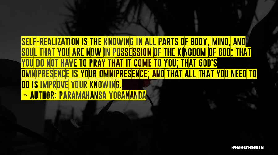 Paramahansa Yogananda Quotes: Self-realization Is The Knowing In All Parts Of Body, Mind, And Soul That You Are Now In Possession Of The