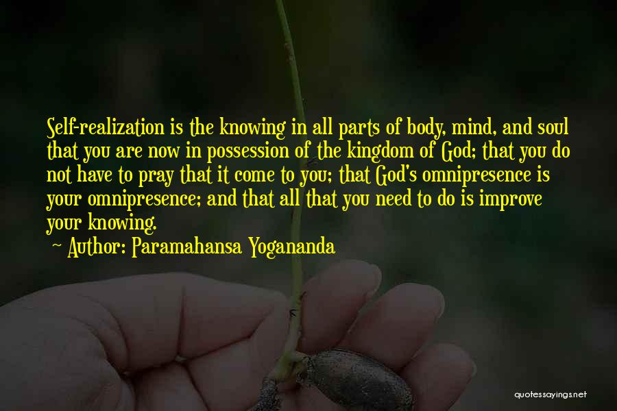 Paramahansa Yogananda Quotes: Self-realization Is The Knowing In All Parts Of Body, Mind, And Soul That You Are Now In Possession Of The