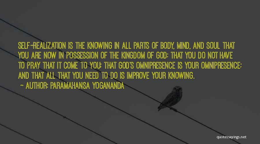 Paramahansa Yogananda Quotes: Self-realization Is The Knowing In All Parts Of Body, Mind, And Soul That You Are Now In Possession Of The