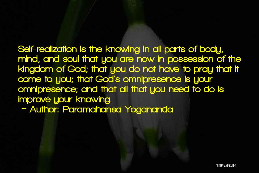 Paramahansa Yogananda Quotes: Self-realization Is The Knowing In All Parts Of Body, Mind, And Soul That You Are Now In Possession Of The