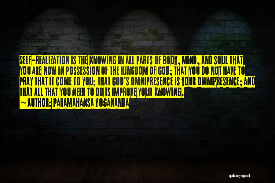 Paramahansa Yogananda Quotes: Self-realization Is The Knowing In All Parts Of Body, Mind, And Soul That You Are Now In Possession Of The