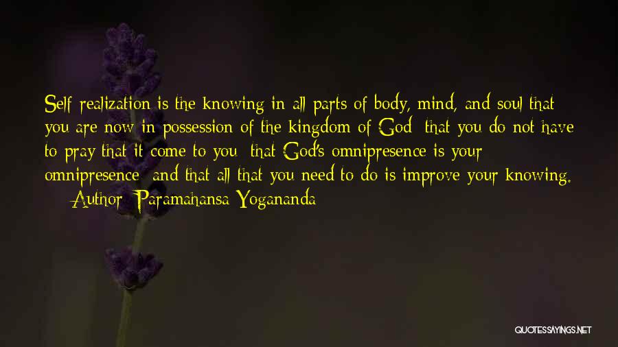 Paramahansa Yogananda Quotes: Self-realization Is The Knowing In All Parts Of Body, Mind, And Soul That You Are Now In Possession Of The