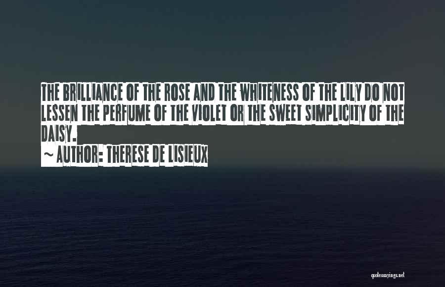 Therese De Lisieux Quotes: The Brilliance Of The Rose And The Whiteness Of The Lily Do Not Lessen The Perfume Of The Violet Or