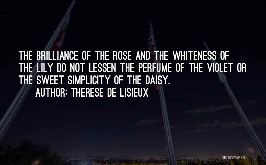 Therese De Lisieux Quotes: The Brilliance Of The Rose And The Whiteness Of The Lily Do Not Lessen The Perfume Of The Violet Or